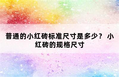 普通的小红砖标准尺寸是多少？ 小红砖的规格尺寸